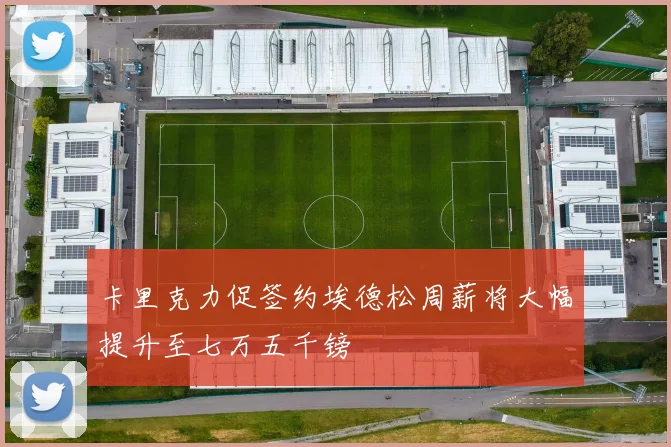 卡里克力促签约埃德松周薪将大幅提升至七万五千镑