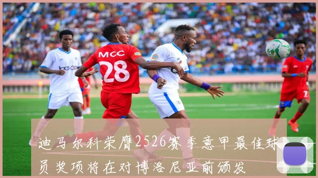 迪马尔科荣膺2526赛季意甲最佳球员奖项将在对博洛尼亚前颁发