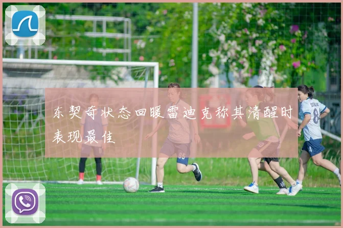 东契奇状态回暖雷迪克称其清醒时表现最佳