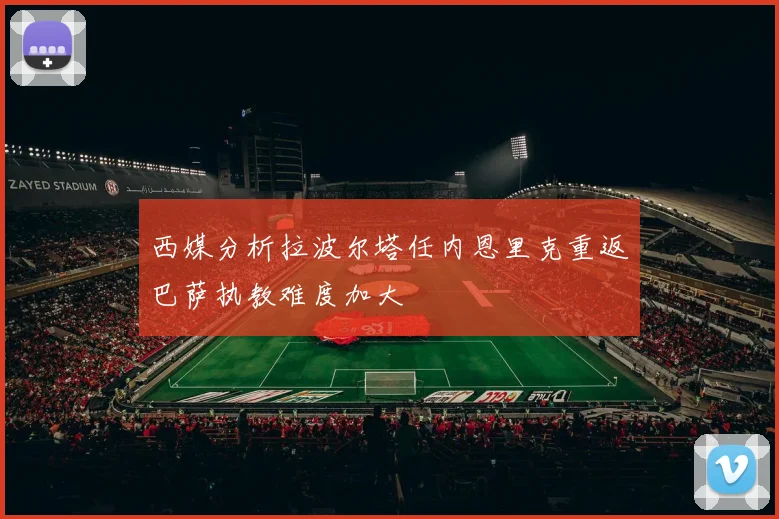 西媒分析拉波尔塔任内恩里克重返巴萨执教难度加大