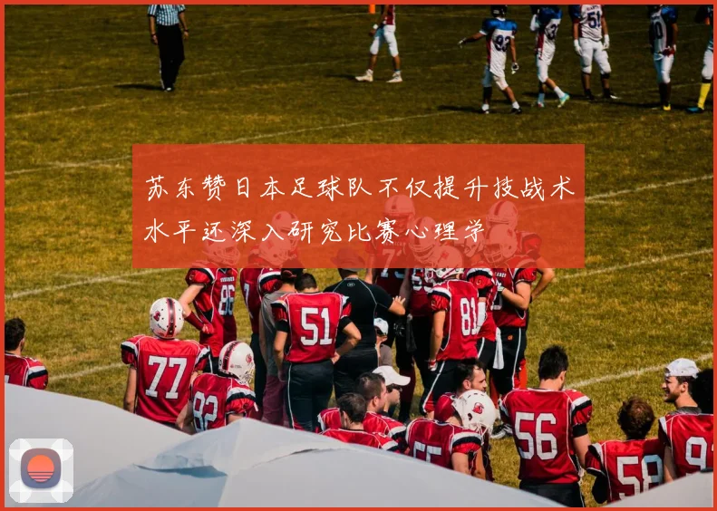 苏东赞日本足球队不仅提升技战术水平还深入研究比赛心理学