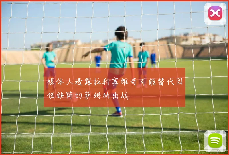 媒体人透露拉科塞维奇可能替代因伤缺阵的萨姆纳出战